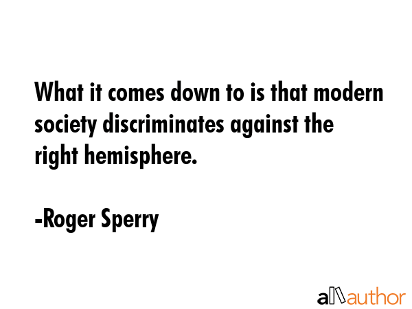 What it comes down to is that modern society discriminates against the right hemisphere. - Roger Sperry Quote GIF
