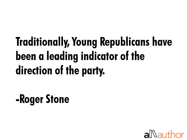 Traditionally, Young Republicans have been a leading indicator of the direction of the party. - Roger Stone Quote