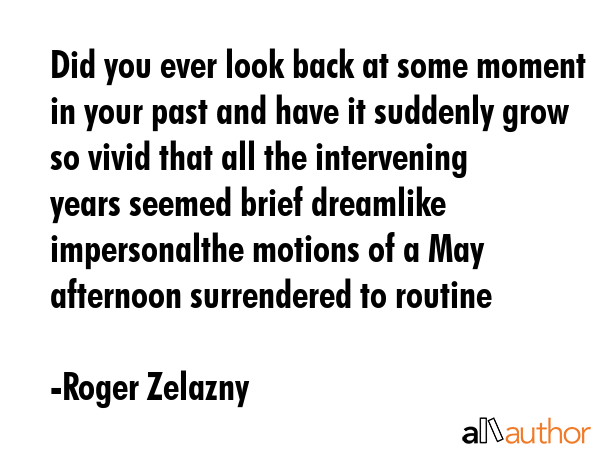 Did you ever look back at some moment in your past and have it suddenly grow so vivid that all the... - Roger Zelazny Quote GIF