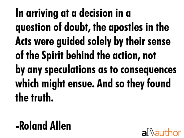 In arriving at a decision in a question of doubt, the apostles in the Acts were guided solely by... - Roland Allen Quote GIF
