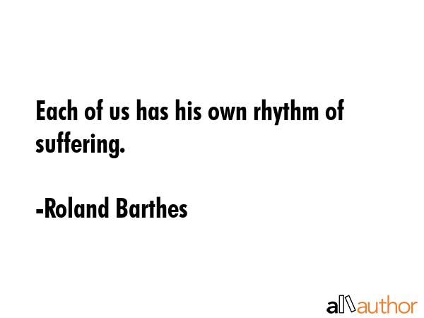 Each of us has his own rhythm of suffering. - Roland Barthes Quote