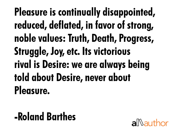 Pleasure is continually disappointed, reduced, deflated, in favor of strong, noble values: Truth,... - Roland Barthes Quote GIF