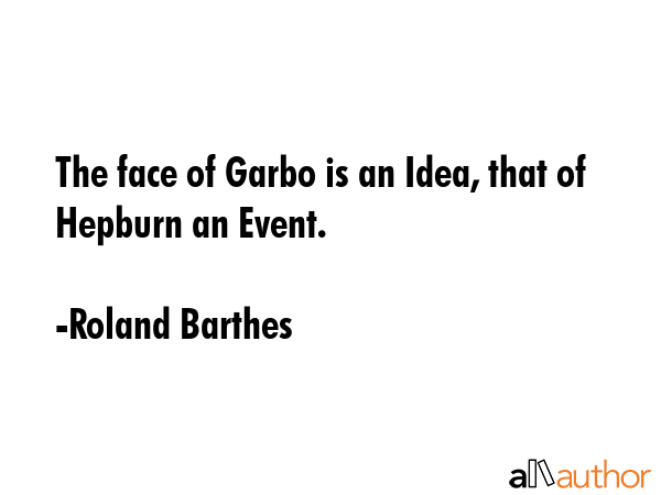 The face of Garbo is an Idea, that of Hepburn an Event. - Roland Barthes Quote
