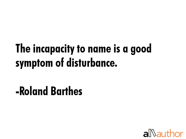 The incapacity to name is a good symptom of disturbance. - Roland Barthes Quote