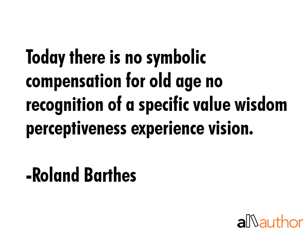 Today there is no symbolic compensation for old age no recognition of a specific value wisdom... - Roland Barthes Quote GIF