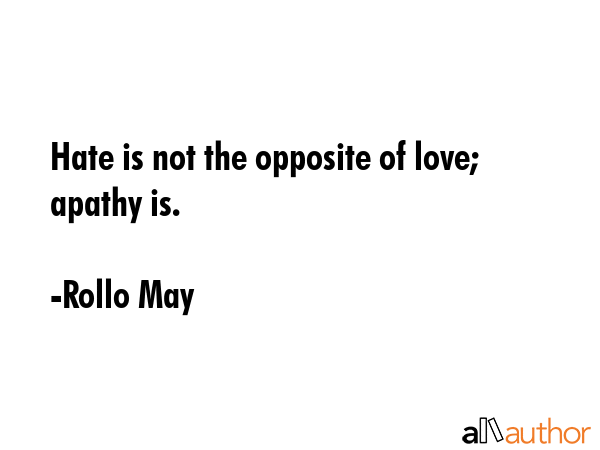 Hate is not the opposite of love; apathy is. - Rollo May Quote GIF