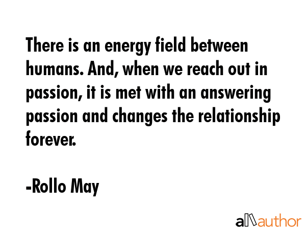 There is an energy field between humans. And, when we reach out in passion, it is met with an... - Rollo May Quote GIF
