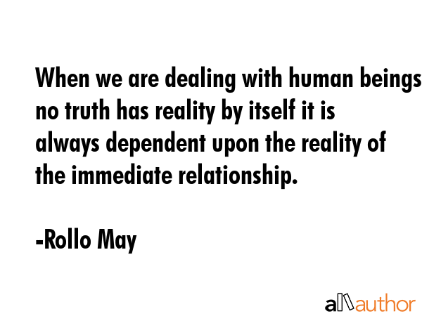When we are dealing with human beings no truth has reality by itself it is always dependent upon... - Rollo May Quote GIF