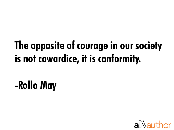 The opposite of courage in our society is not cowardice, it is conformity. - Rollo May Quote GIF
