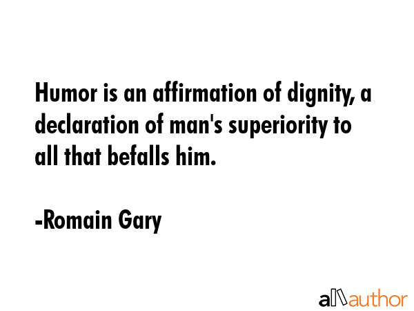 Humor is an affirmation of dignity, a declaration of man\