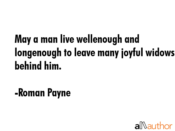 May a man live wellenough and longenough to leave many joyful widows behind him. - Roman Payne Quote GIF