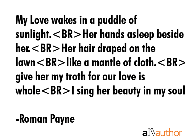 My Love wakes in a puddle of sunlight.Her hands asleep beside her.Her hair draped on the lawnlike a... - Roman Payne Quote GIF