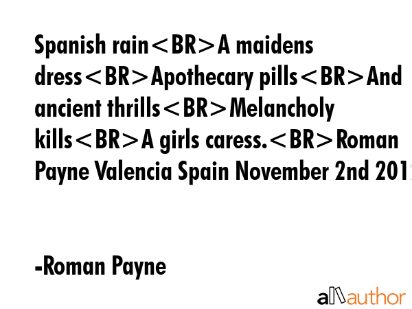 Spanish rainA maidens dressApothecary pillsAnd ancient thrillsMelancholy killsA girls caress.Roman... - Roman Payne Quote GIF