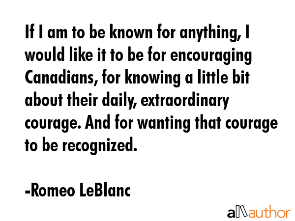 If I am to be known for anything, I would like it to be for encouraging Canadians, for knowing a... - Romeo LeBlanc Quote GIF