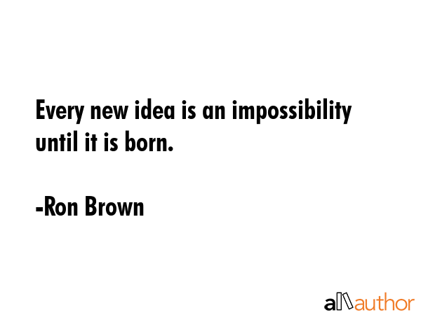 Every new idea is an impossibility until it is born. - Ron Brown Quote GIF