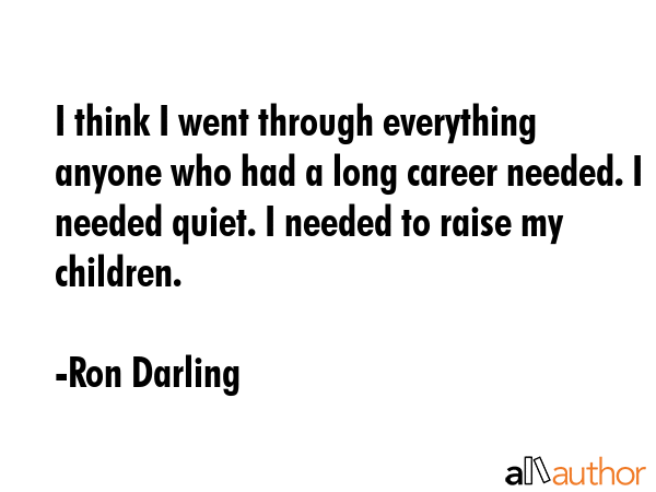 I think I went through everything anyone who had a long career needed. I needed quiet. I needed to... - Ron Darling Quote GIF