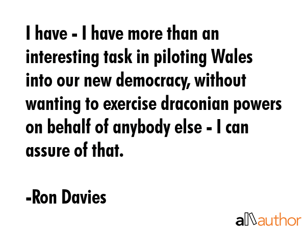I have - I have more than an interesting task in piloting Wales into our new democracy, without... - Ron Davies Quote GIF
