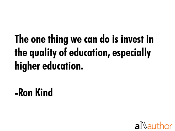 The one thing we can do is invest in the quality of education, especially higher education. - Ron Kind Quote GIF