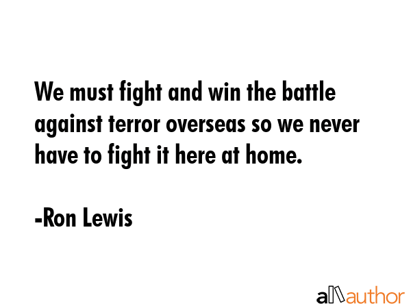 We must fight and win the battle against terror overseas so we never have to fight it here at home. - Ron Lewis Quote GIF