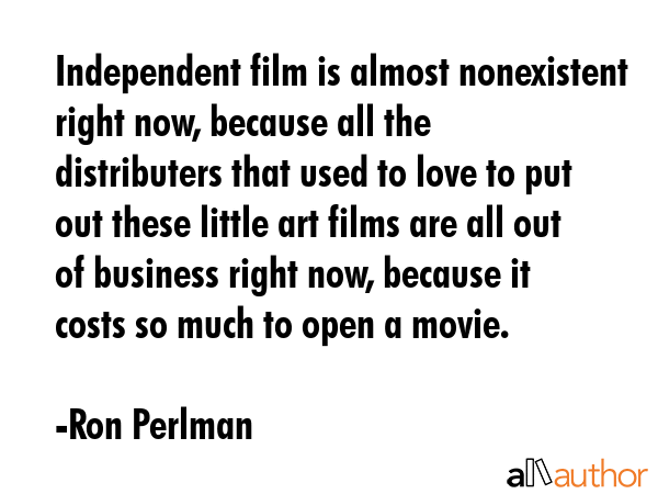 Independent film is almost nonexistent right now, because all the distributers that used to love to... - Ron Perlman Quote GIF