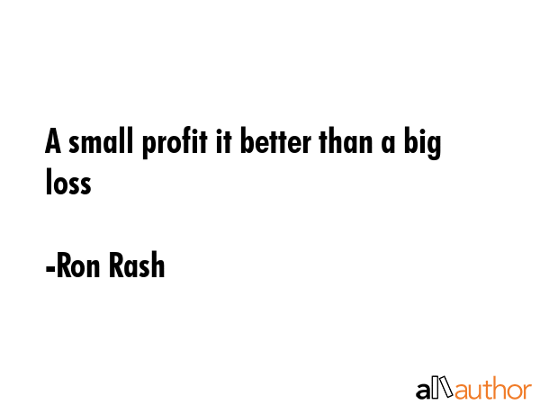 A small profit it better than a big loss - Ron Rash Quote