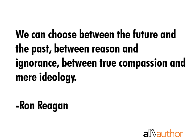 We can choose between the future and the past, between reason and ignorance, between true... - Ron Reagan Quote GIF