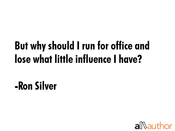 But why should I run for office and lose what little influence I have? - Ron Silver Quote GIF