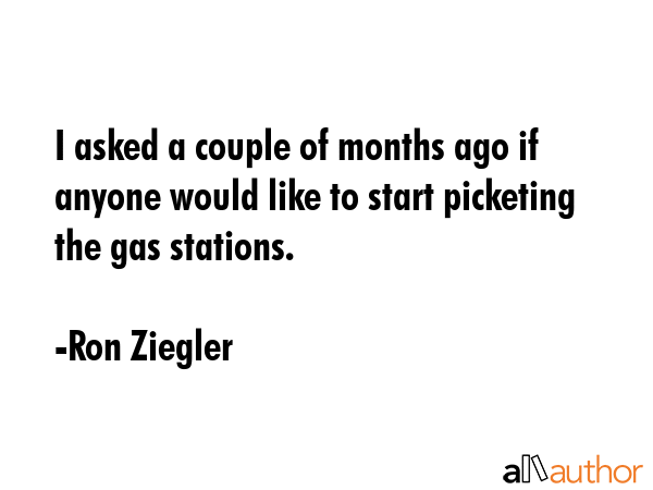 I asked a couple of months ago if anyone would like to start picketing the gas stations. - Ron Ziegler Quote GIF
