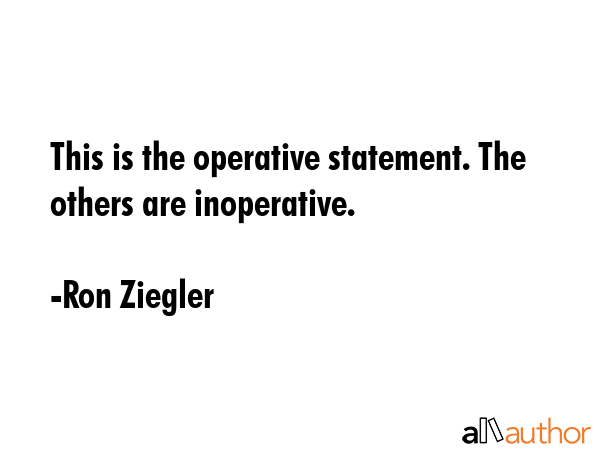 This is the operative statement. The others are inoperative. - Ron Ziegler Quote GIF