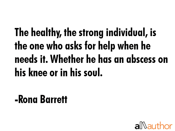 The healthy, the strong individual, is the one who asks for help when he needs it. Whether he has... - Rona Barrett Quote GIF