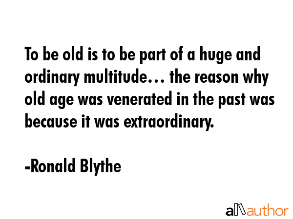 To be old is to be part of a huge and ordinary multitude… the reason why old age was venerated in... - Ronald Blythe Quote GIF