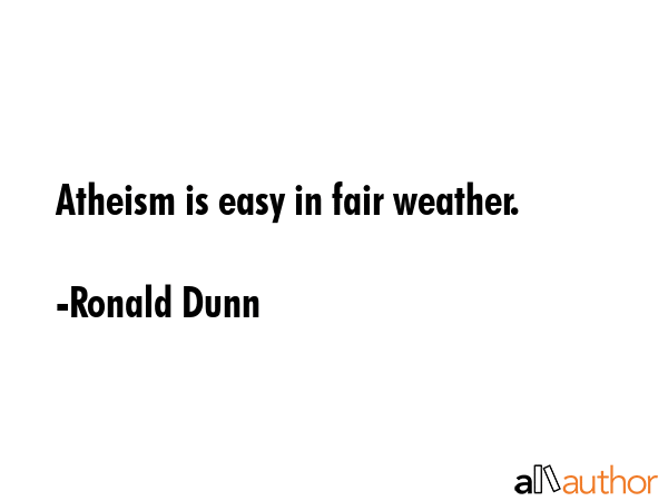 Atheism is easy in fair weather. - Ronald Dunn Quote GIF