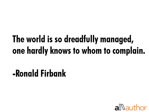 The world is so dreadfully managed, one hardly knows to whom to complain. - Ronald Firbank Quote GIF