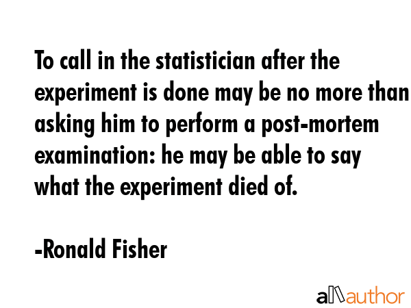 To call in the statistician after the experiment is done may be no more than asking him to perform... - Ronald Fisher Quote GIF
