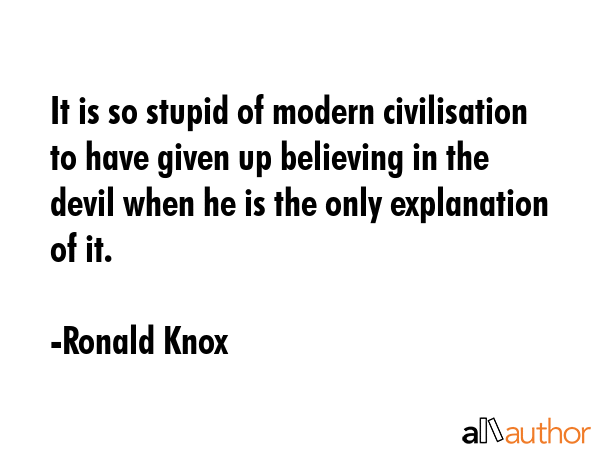 It is so stupid of modern civilisation to have given up believing in the devil when he is the only... - Ronald Knox Quote GIF