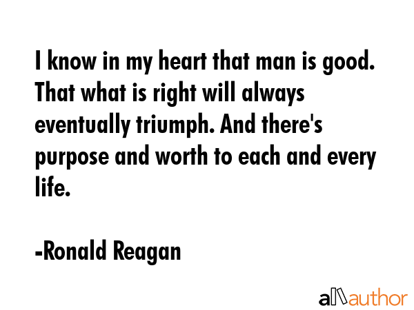 I know in my heart that man is good. That what is right will always eventually triumph. And... - Ronald Reagan Quote GIF