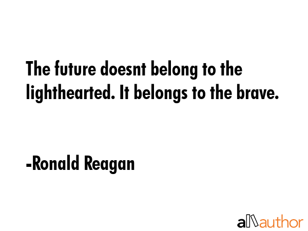 The future doesnt belong to the lighthearted. It belongs to the brave. - Ronald Reagan Quote GIF