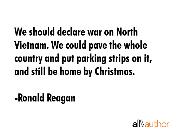 We should declare war on North Vietnam. We could pave the whole country and put parking strips on... - Ronald Reagan Quote GIF