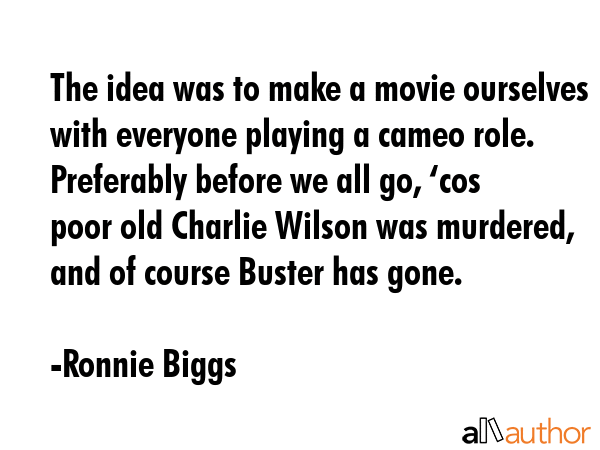 The idea was to make a movie ourselves with everyone playing a cameo role. Preferably before we all... - Ronnie Biggs Quote GIF