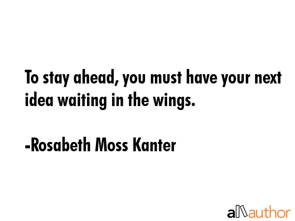 To stay ahead, you must have your next idea waiting in the wings. - Rosabeth Moss Kanter Quote GIF