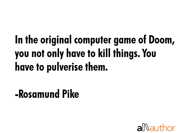 In the original computer game of Doom, you not only have to kill things. You have to pulverise them. - Rosamund Pike Quote GIF