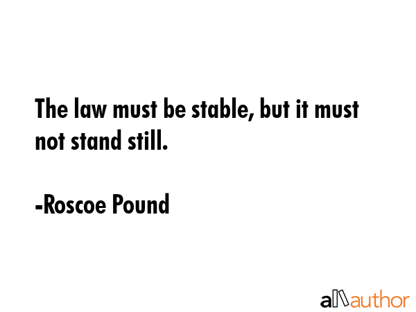 The law must be stable, but it must not stand still. - Roscoe Pound Quote GIF