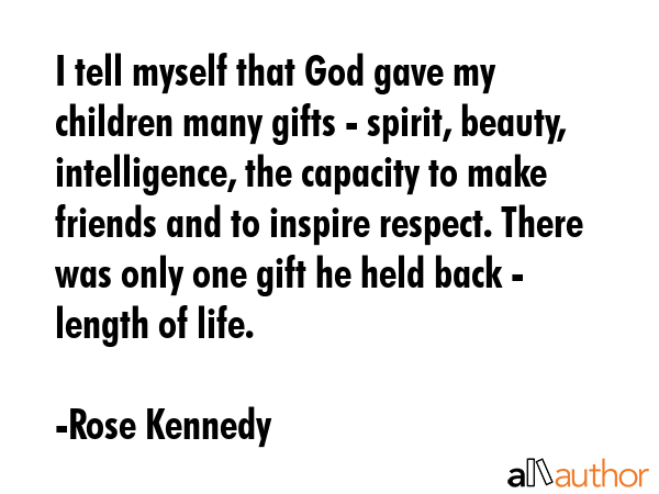 I tell myself that God gave my children many gifts - spirit, beauty, intelligence, the capacity to... - Rose Kennedy Quote GIF