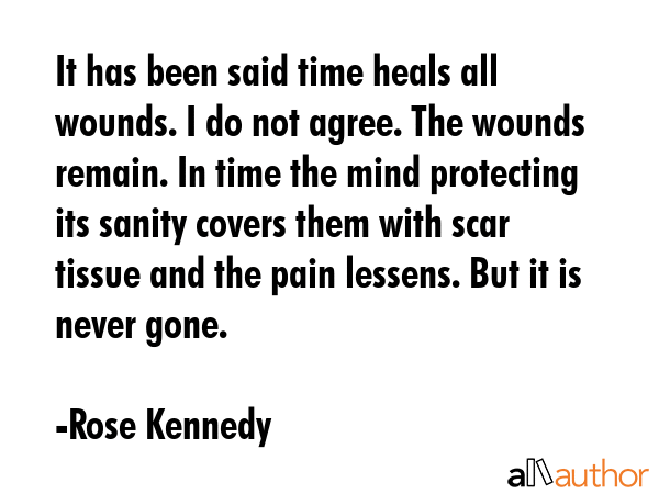 It has been said time heals all wounds. I do not agree. The wounds remain. In time the mind... - Rose Kennedy Quote GIF