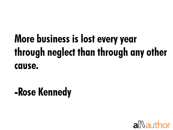 More business is lost every year through neglect than through any other cause. - Rose Kennedy Quote GIF