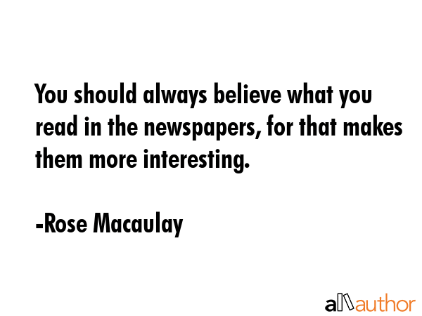 You should always believe what you read in the newspapers, for that makes them more interesting. - Rose Macaulay Quote GIF