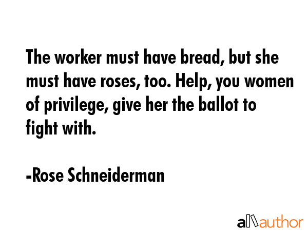 The worker must have bread, but she must have roses, too. Help, you women of privilege, give her... - Rose Schneiderman Quote GIF