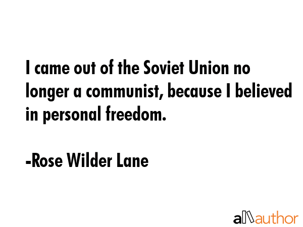 I came out of the Soviet Union no longer a communist, because I believed in personal freedom. - Rose Wilder Lane Quote GIF