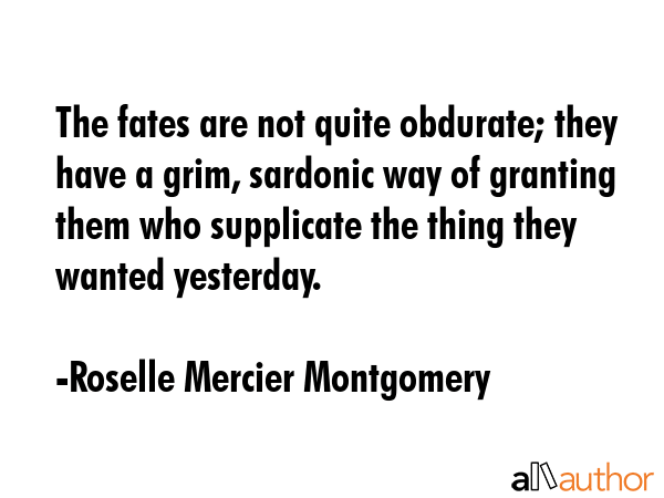 The fates are not quite obdurate; they have a grim, sardonic way of granting them who supplicate... - Roselle Mercier Montgomery Quote GIF