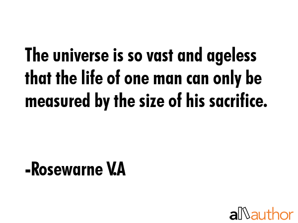 The universe is so vast and ageless that the life of one man can only be measured by the size of... - Rosewarne V.A Quote GIF